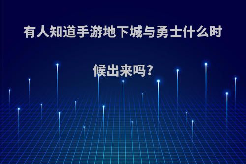 有人知道手游地下城与勇士什么时候出来吗?