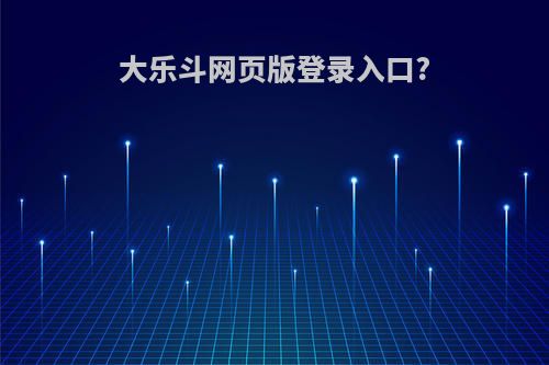 大乐斗网页版登录入口?