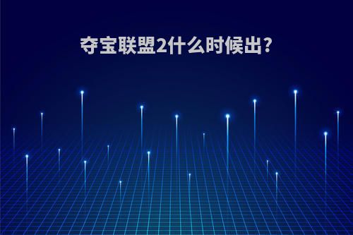 夺宝联盟2什么时候出?