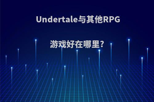 Undertale与其他RPG游戏好在哪里?