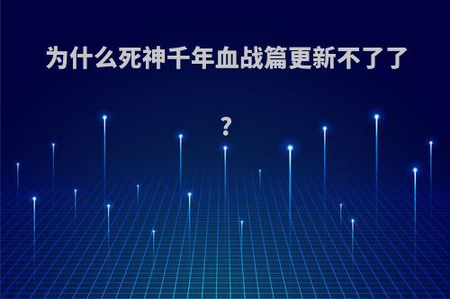 为什么死神千年血战篇更新不了了?