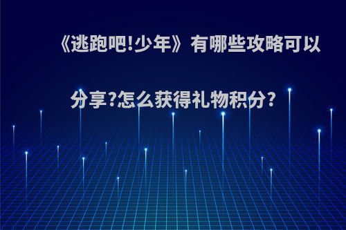 《逃跑吧!少年》有哪些攻略可以分享?怎么获得礼物积分?