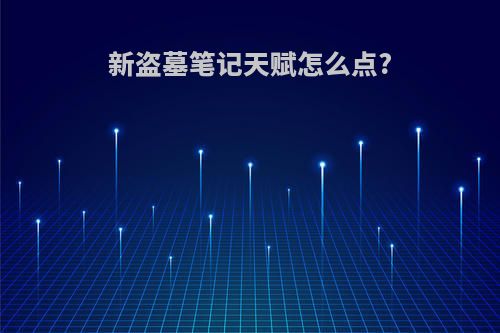 新盗墓笔记天赋怎么点?