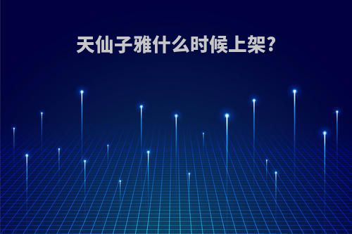 天仙子雅什么时候上架?