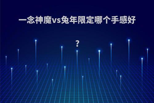 一念神魔vs兔年限定哪个手感好?