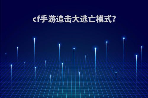 cf手游追击大逃亡模式?