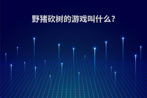 野猪砍树的游戏叫什么?