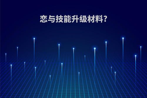 恋与技能升级材料?