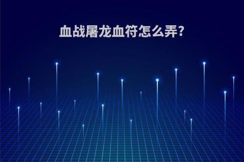 血战屠龙血符怎么弄?