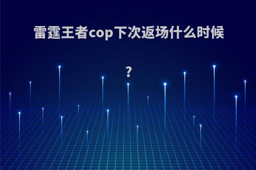 雷霆王者cop下次返场什么时候?