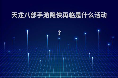 天龙八部手游隐侠再临是什么活动?