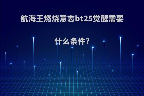 航海王燃烧意志bt25觉醒需要什么条件?