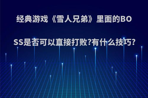 经典游戏《雪人兄弟》里面的BOSS是否可以直接打败?有什么技巧?