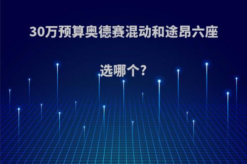 30万预算奥德赛混动和途昂六座选哪个?