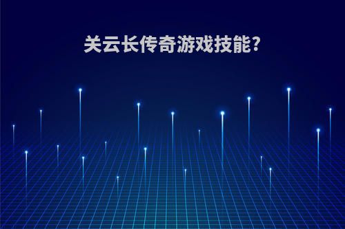 关云长传奇游戏技能?