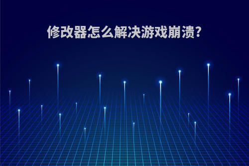 修改器怎么解决游戏崩溃?