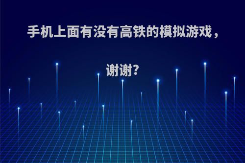 手机上面有没有高铁的模拟游戏，谢谢?