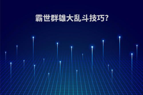 霸世群雄大乱斗技巧?