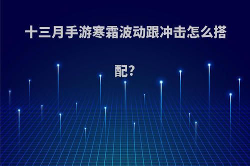 十三月手游寒霜波动跟冲击怎么搭配?