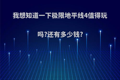 我想知道一下极限地平线4值得玩吗?还有多少钱?