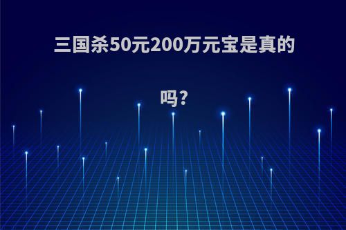 三国杀50元200万元宝是真的吗?