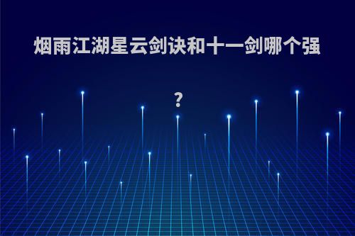 烟雨江湖星云剑诀和十一剑哪个强?