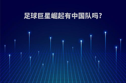 足球巨星崛起有中国队吗?