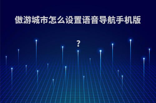 傲游城市怎么设置语音导航手机版?