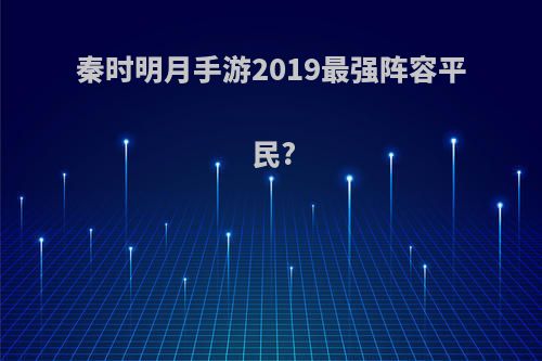 秦时明月手游2019最强阵容平民?