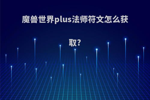 魔兽世界plus法师符文怎么获取?