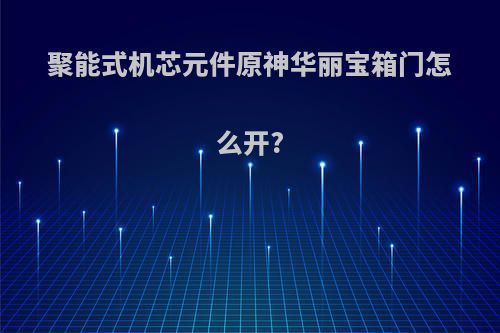 聚能式机芯元件原神华丽宝箱门怎么开?