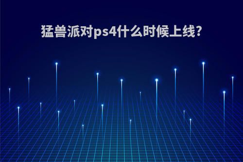 猛兽派对ps4什么时候上线?