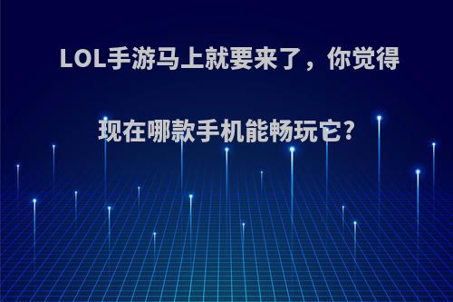 LOL手游马上就要来了，你觉得现在哪款手机能畅玩它?