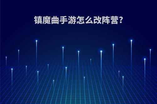 镇魔曲手游怎么改阵营?