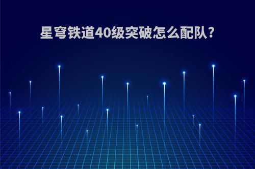 星穹铁道40级突破怎么配队?