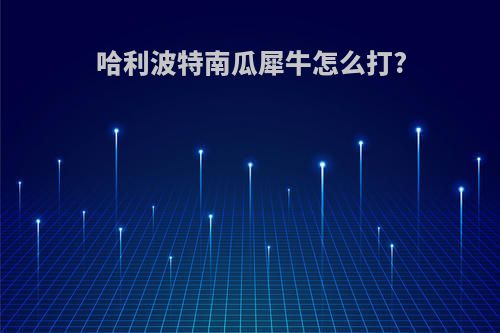 哈利波特南瓜犀牛怎么打?