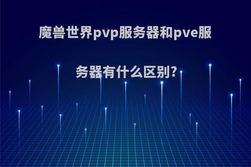 魔兽世界pvp服务器和pve服务器有什么区别?