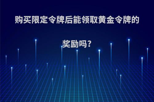 购买限定令牌后能领取黄金令牌的奖励吗?