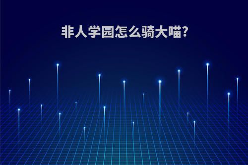 非人学园怎么骑大喵?