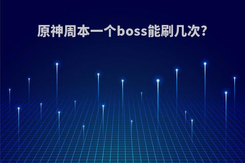 原神周本一个boss能刷几次?