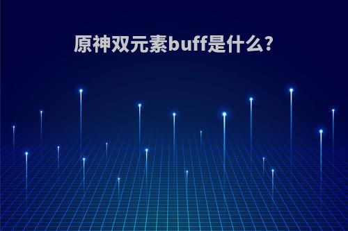 原神双元素buff是什么?