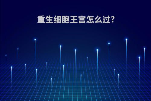 重生细胞王宫怎么过?