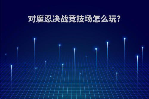 对魔忍决战竞技场怎么玩?