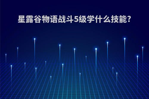 星露谷物语战斗5级学什么技能?