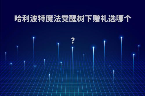 哈利波特魔法觉醒树下赠礼选哪个?