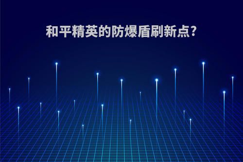 和平精英的防爆盾刷新点?