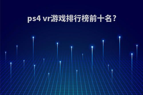 ps4 vr游戏排行榜前十名?