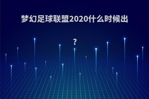 梦幻足球联盟2020什么时候出?