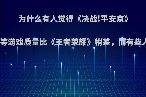 为什么有人觉得《决战!平安京》、《非人学园》、《传说对决》等游戏质量比《王者荣耀》稍差，而有些人觉得比《王者荣耀》强很多呢?