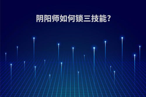 阴阳师如何锁三技能?